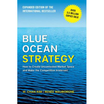 Blue Ocean Strategy: How to Create Uncontested Market Space and Make the Competition Irrelevant