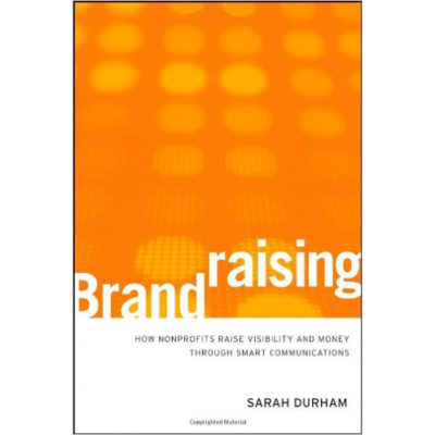 Brandraising: How Nonprofits Raise Visibility and Money Through Smart Communications