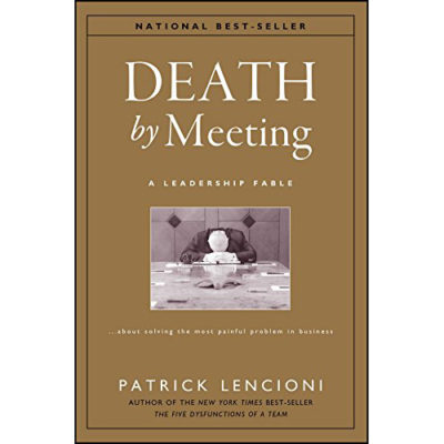 Death by Meeting: A Leadership Fable...About Solving the Most Painful Problem in Business