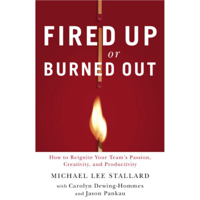 Fired Up or Burned Out: How to Reignite Your Team's Passion, Creativity and Productivity