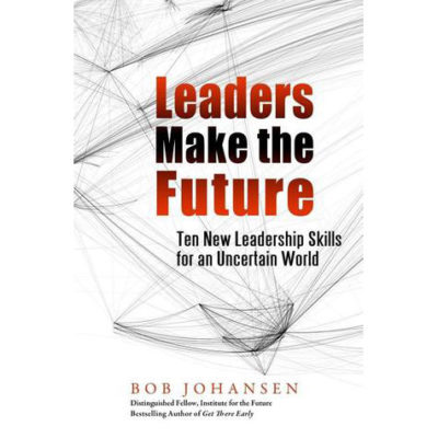 Leaders Make the Future: Ten New Leadership Skills  for an Uncertain World