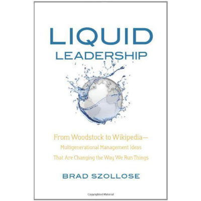 Liquid Leadership: From Woodstock to Wikipedia – Multigenerational Management Ideas That Are Changing the Way We Run Things