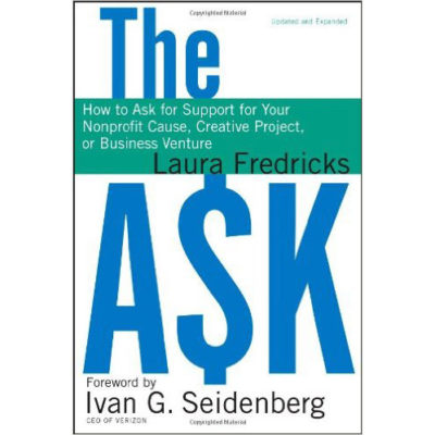 The Ask: How to Ask for Support for Your Nonprofit Cause, Creative Project or Business Venture