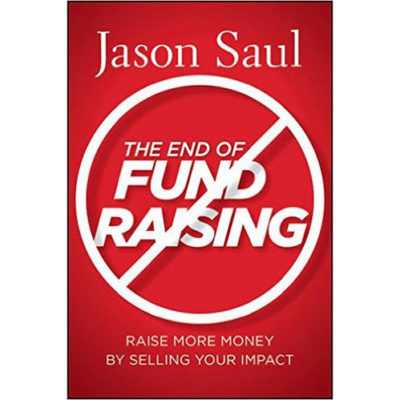 The End of Fundraising: Raise More Money by Selling Your Impact
