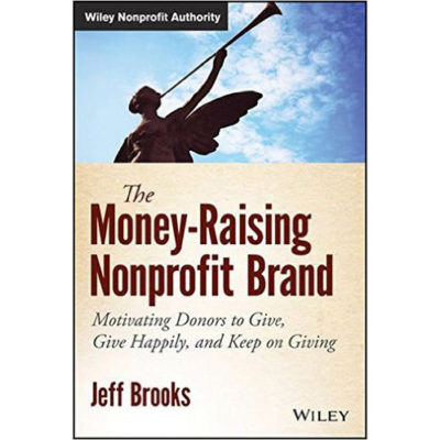 The Money-Raising Nonprofit Brand: Motivating Donors to Give, Give Happily, and Keep on Giving