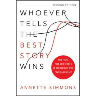 Whoever Tells the Best Story Wins: How to Use Your Own Stories to Communicate with Power and Impact, 2nd ed.